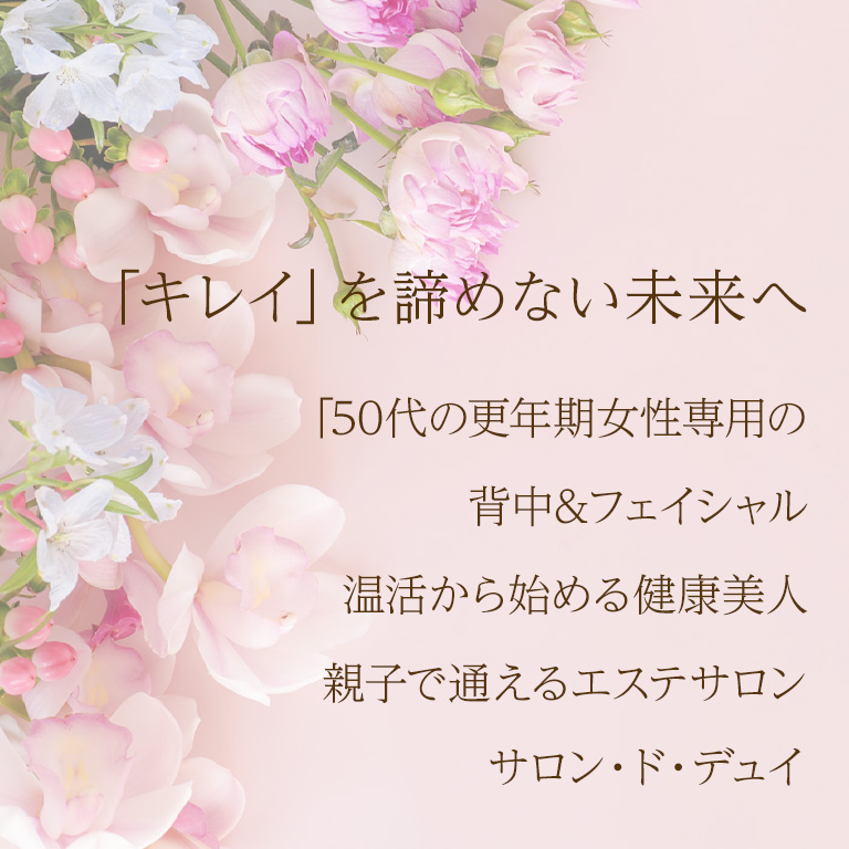 50代の更年期女性専用の背中&フェイシャル 温活から始める健康美人 親子で通えるエステサロン サロン・ド・デュイ